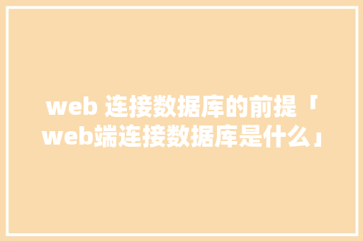 web 连接数据库的前提「web端连接数据库是什么」