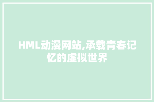 HML动漫网站,承载青春记忆的虚拟世界
