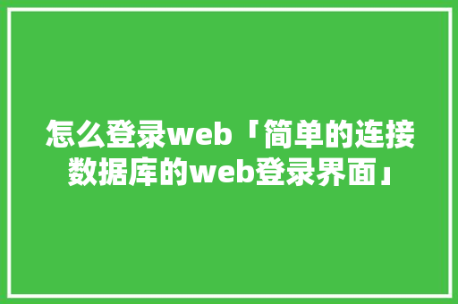 怎么登录web「简单的连接数据库的web登录界面」