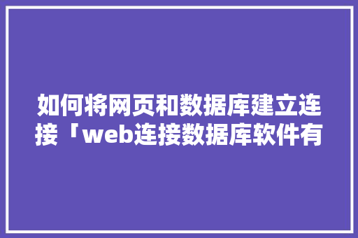 如何将网页和数据库建立连接「web连接数据库软件有哪些」