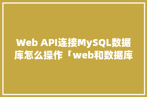 Web API连接MySQL数据库怎么操作「web和数据库的相连」