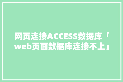 网页连接ACCESS数据库「web页面数据库连接不上」