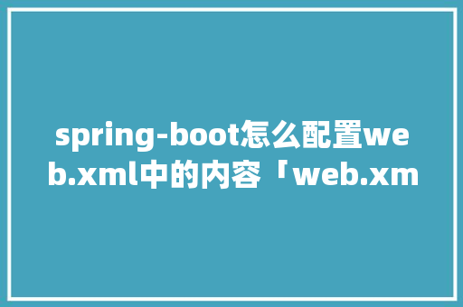 spring-boot怎么配置web.xml中的内容「web.xml内容」 服务器/数据库