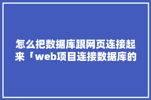 怎么把数据库跟网页连接起来「web项目连接数据库的代码写在哪里」 服务器/数据库