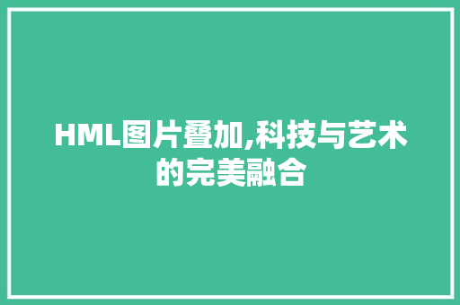 HML图片叠加,科技与艺术的完美融合 HML图片叠加,科技与艺术的完美融合 Web前端