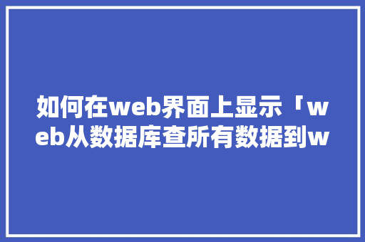 如何在web界面上显示「web从数据库查所有数据到web界面怎么查」 服务器/数据库