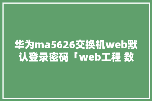 华为ma5626交换机web默认登录密码「web工程 数据库密码是什么」