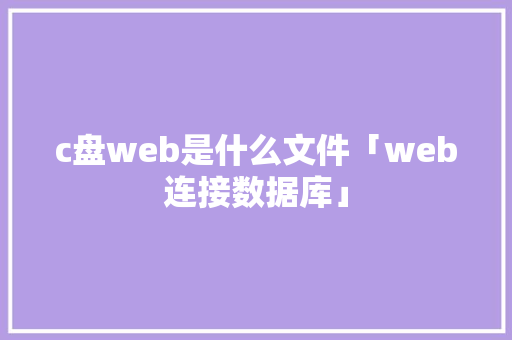 c盘web是什么文件「web连接数据库」