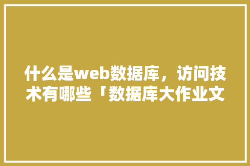 什么是web数据库，访问技术有哪些「数据库大作业文献有哪些」