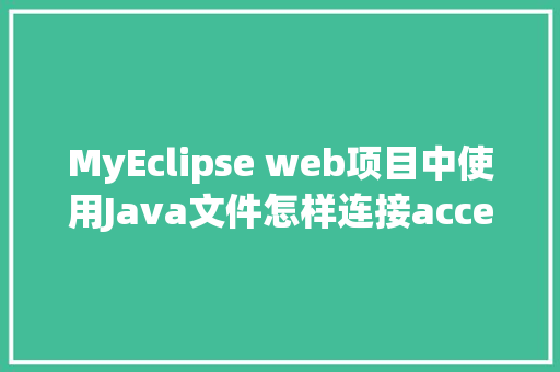 MyEclipse web项目中使用Java文件怎样连接accesss数据库「access怎么建web数据库」
