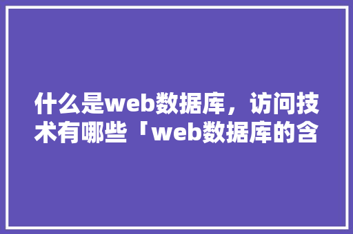 什么是web数据库，访问技术有哪些「web数据库的含义是什么」