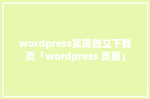 wordpress实现独立下载页「wordpress 页面」 SEO教程 wordpress实现独立下载页「wordpress 页面」 SEO教程