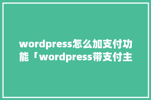 wordpress怎么加支付功能「wordpress带支付主题」 建站教程