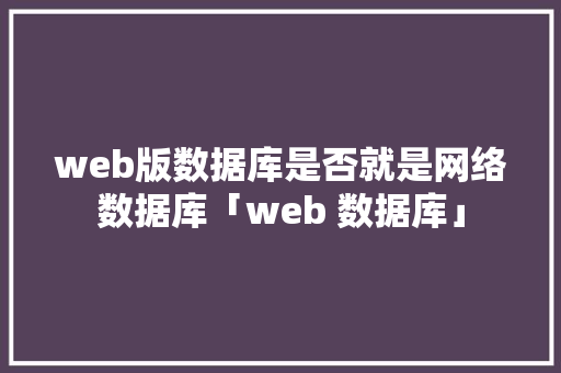 web版数据库是否就是网络数据库「web 数据库」 建站教程