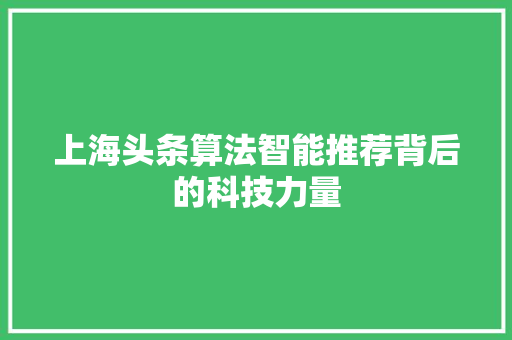 上海头条算法智能推荐背后的科技力量 Web前端