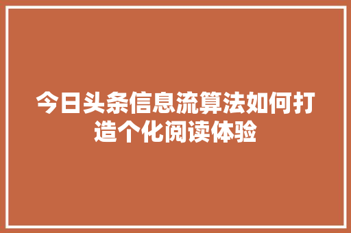 今日头条信息流算法如何打造个化阅读体验