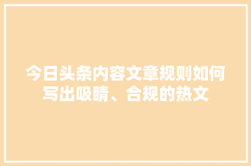 今日头条内容文章规则如何写出吸睛、合规的热文