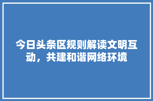 今日头条区规则解读文明互动，共建和谐网络环境 建站教程