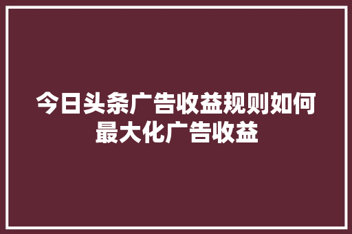 今日头条广告收益规则如何最大化广告收益 友链在线