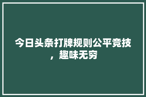 今日头条打牌规则公平竞技，趣味无穷