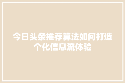 今日头条推荐算法如何打造个化信息流体验