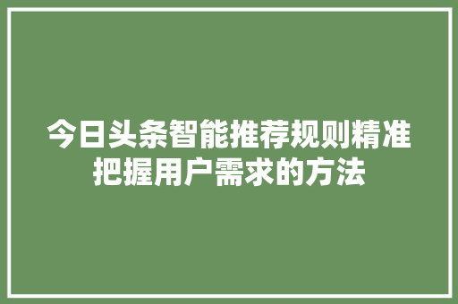 今日头条智能推荐规则精准把握用户需求的方法