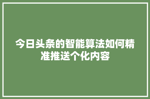 今日头条的智能算法如何精准推送个化内容 Web前端