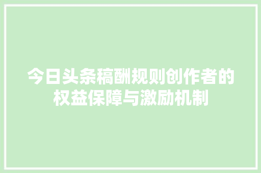 今日头条稿酬规则创作者的权益保障与激励机制 Web前端