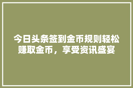 今日头条签到金币规则轻松赚取金币，享受资讯盛宴 Web前端