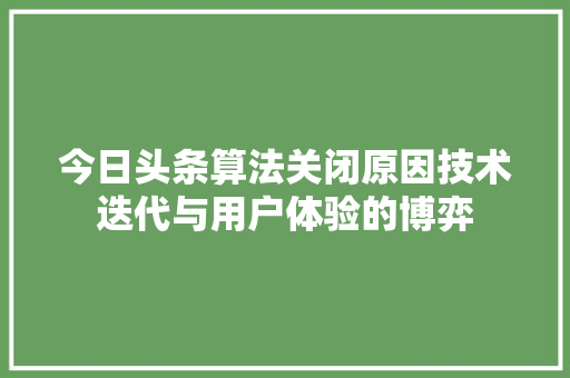 今日头条算法关闭原因技术迭代与用户体验的博弈