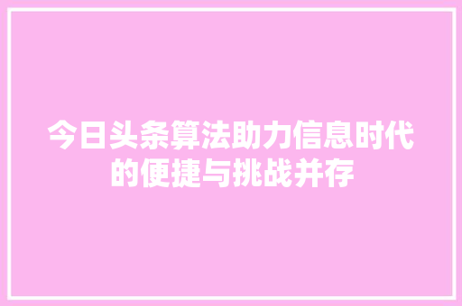 今日头条算法助力信息时代的便捷与挑战并存