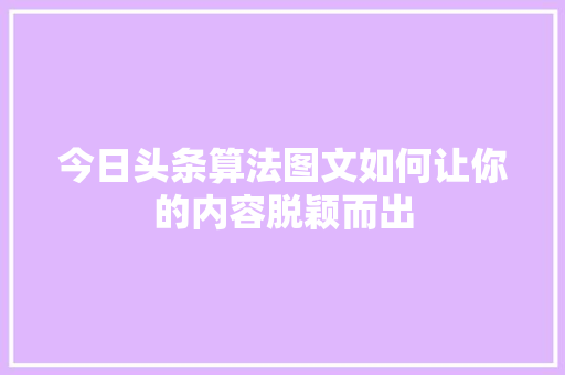 今日头条算法图文如何让你的内容脱颖而出