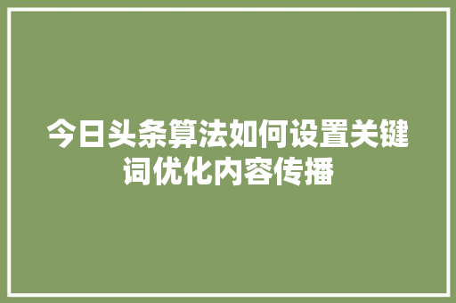 今日头条算法如何设置关键词优化内容传播 服务器/数据库