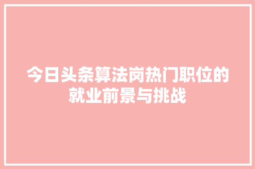 今日头条算法岗热门职位的就业前景与挑战 服务器/数据库