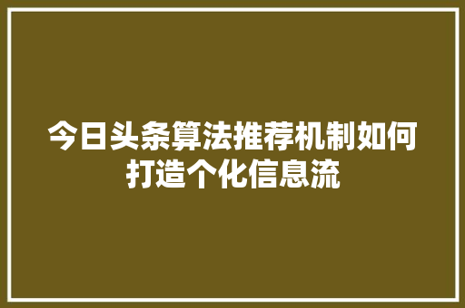 今日头条算法推荐机制如何打造个化信息流 友链在线