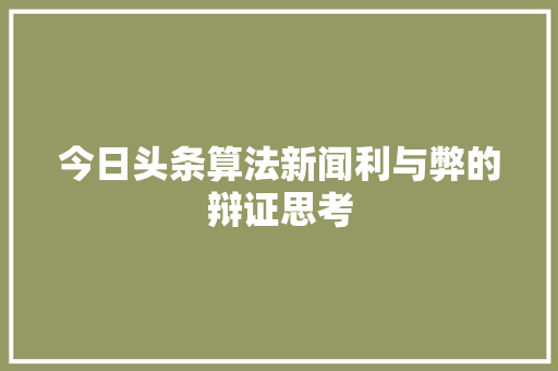 今日头条算法新闻利与弊的辩证思考
