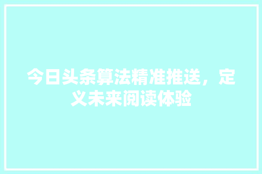 今日头条算法精准推送，定义未来阅读体验 服务器/数据库
