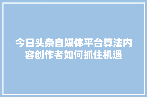 今日头条自媒体平台算法内容创作者如何抓住机遇 服务器/数据库