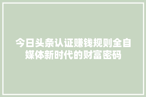 今日头条认证赚钱规则全自媒体新时代的财富密码