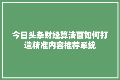 今日头条财经算法面如何打造精准内容推荐系统