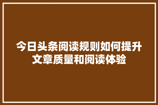 今日头条阅读规则如何提升文章质量和阅读体验