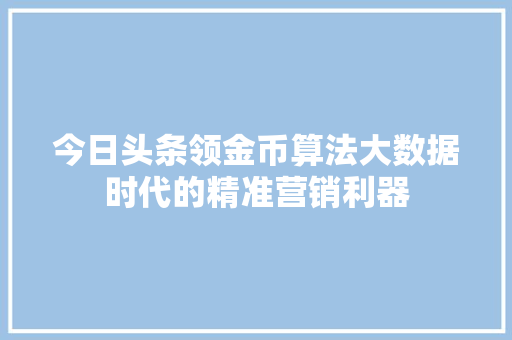 今日头条领金币算法大数据时代的精准营销利器