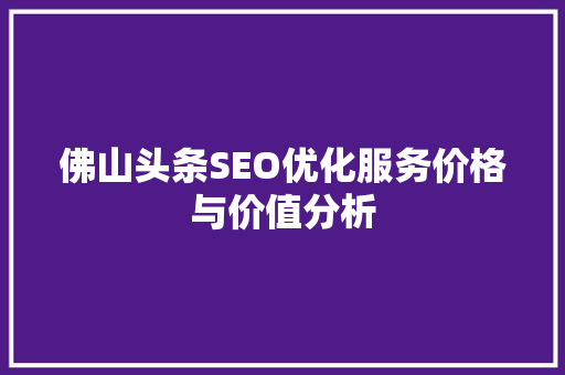 佛山头条SEO优化服务价格与价值分析