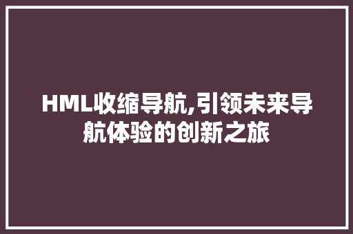 HML收缩导航,引领未来导航体验的创新之旅