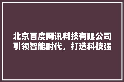 北京百度网讯科技有限公司引领智能时代，打造科技强国 服务器/数据库