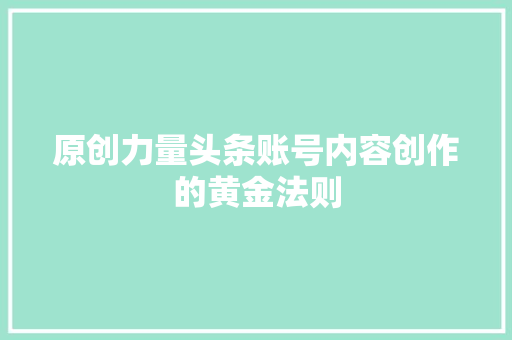原创力量头条账号内容创作的黄金法则 服务器/数据库