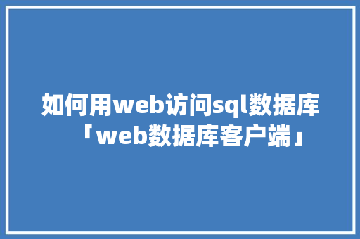 如何用web访问sql数据库「web数据库客户端」