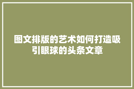 图文排版的艺术如何打造吸引眼球的头条文章 建站教程