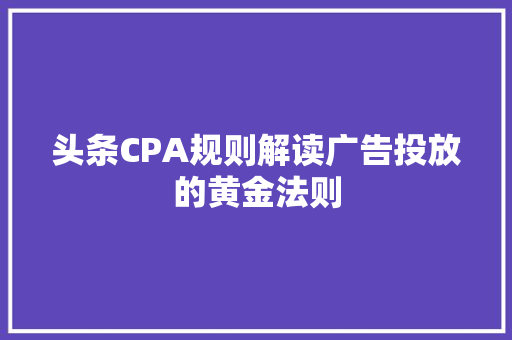 头条CPA规则解读广告投放的黄金法则