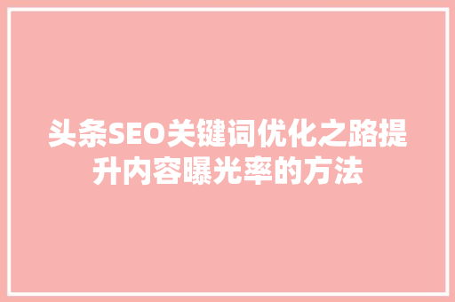 头条SEO关键词优化之路提升内容曝光率的方法